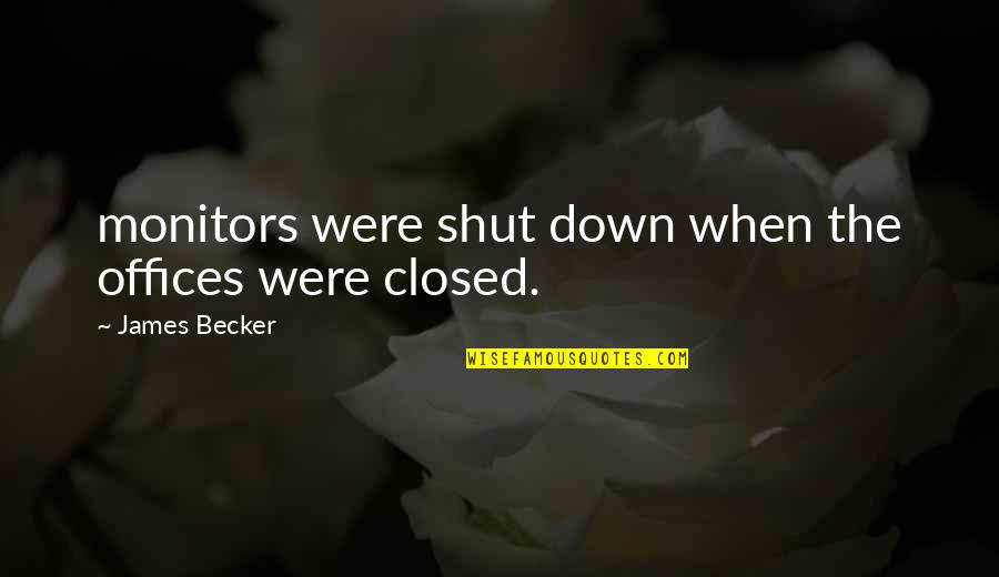 Closed Off Quotes By James Becker: monitors were shut down when the offices were Closed Off Quotes By James Becker: monitors were shut down when the offices were