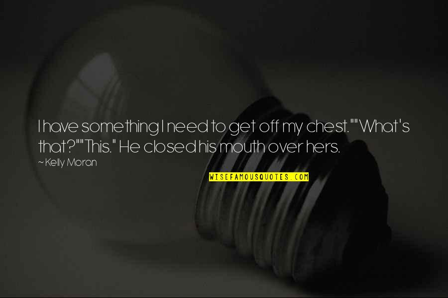 Closed Off Quotes By Kelly Moran: I have something I need to get off Closed Off Quotes By Kelly Moran: I have something I need to get off