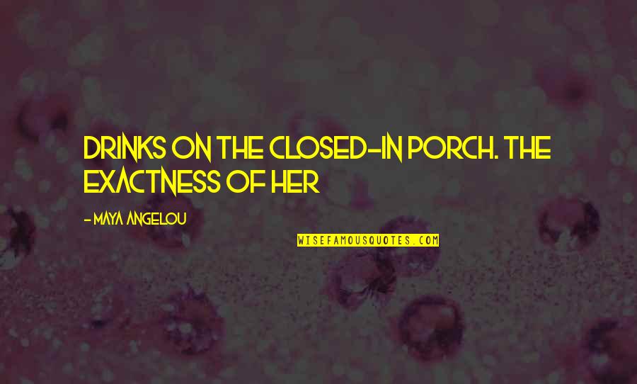 Closed Off Quotes By Maya Angelou: Drinks on the closed-in porch. The exactness of Closed Off Quotes By Maya Angelou: Drinks on the closed-in porch. The exactness of