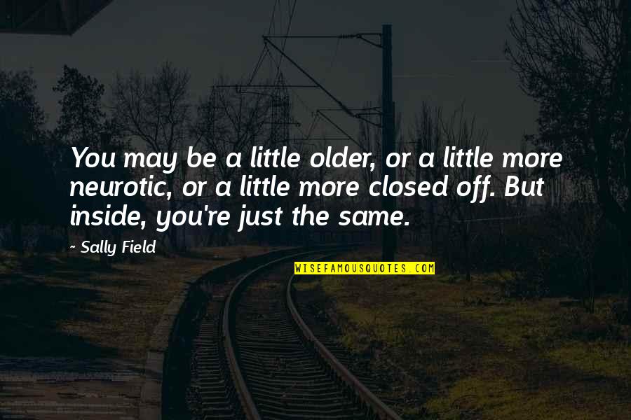 Closed Off Quotes By Sally Field: You may be a little older, or a Closed Off Quotes By Sally Field: You may be a little older, or a