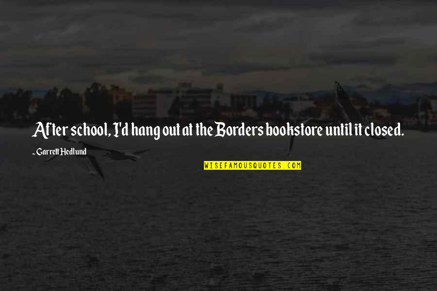 Closed Quotes By Garrett Hedlund: After school, I'd hang out at the Borders