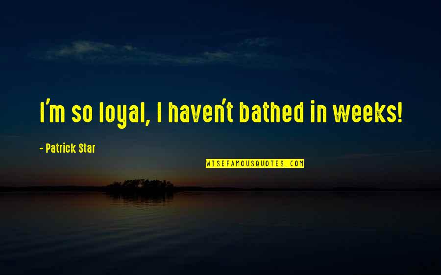 Closed Today Quotes By Patrick Star: I'm so loyal, I haven't bathed in weeks! Closed Today Quotes By Patrick Star: I'm so loyal, I haven't bathed in weeks!