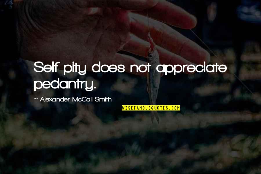Closeness Of Sisters Quotes By Alexander McCall Smith: Self-pity does not appreciate pedantry. Closeness Of Sisters Quotes By Alexander McCall Smith: Self-pity does not appreciate pedantry.