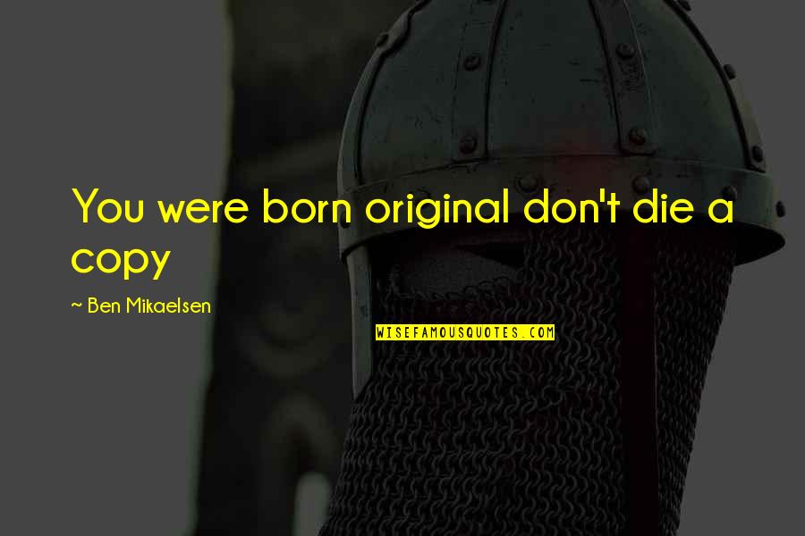 Closeness Of Sisters Quotes By Ben Mikaelsen: You were born original don't die a copy Closeness Of Sisters Quotes By Ben Mikaelsen: You were born original don't die a copy