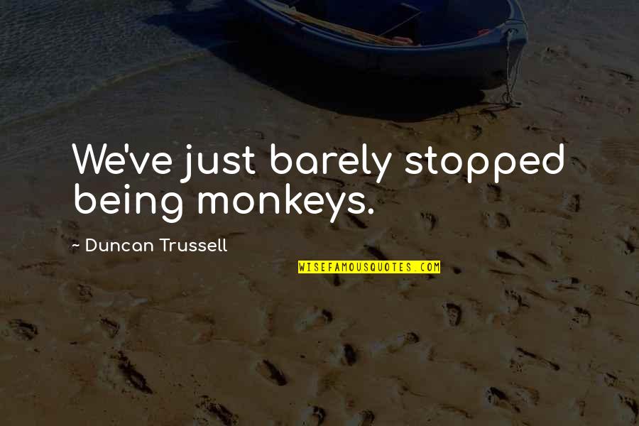 Closeness Of Sisters Quotes By Duncan Trussell: We've just barely stopped being monkeys. Closeness Of Sisters Quotes By Duncan Trussell: We've just barely stopped being monkeys.