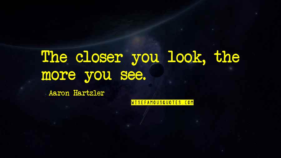 Closer Look Quotes By Aaron Hartzler: The closer you look, the more you see.