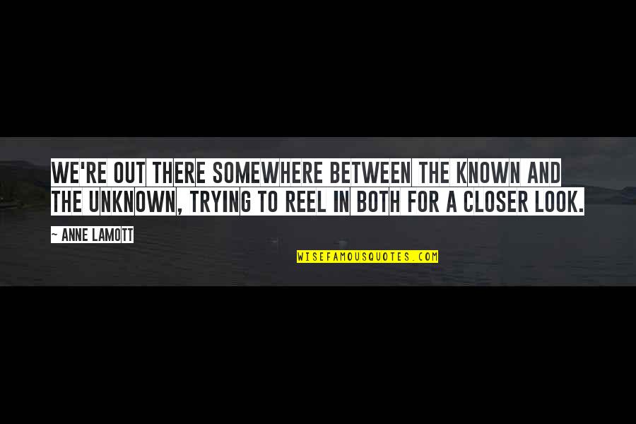 Closer Look Quotes By Anne Lamott: We're out there somewhere between the known and