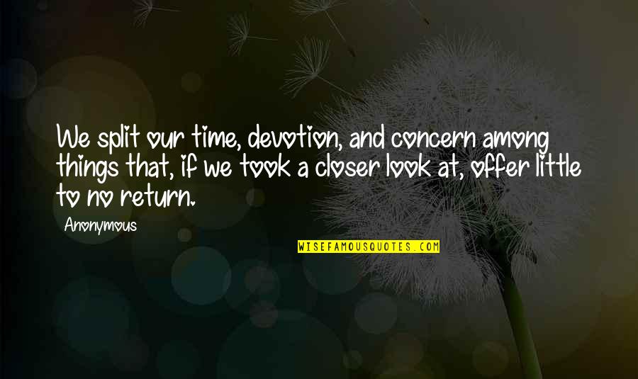 Closer Look Quotes By Anonymous: We split our time, devotion, and concern among