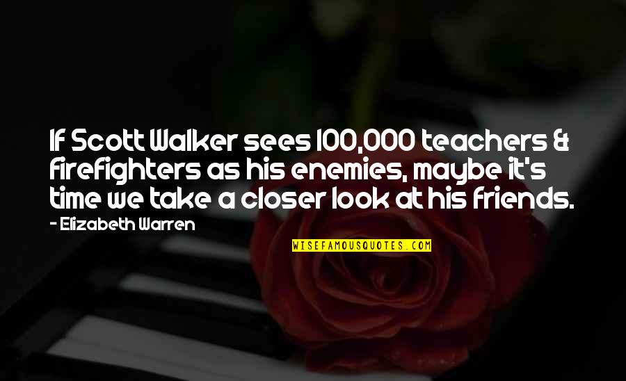 Closer Look Quotes By Elizabeth Warren: If Scott Walker sees 100,000 teachers & firefighters