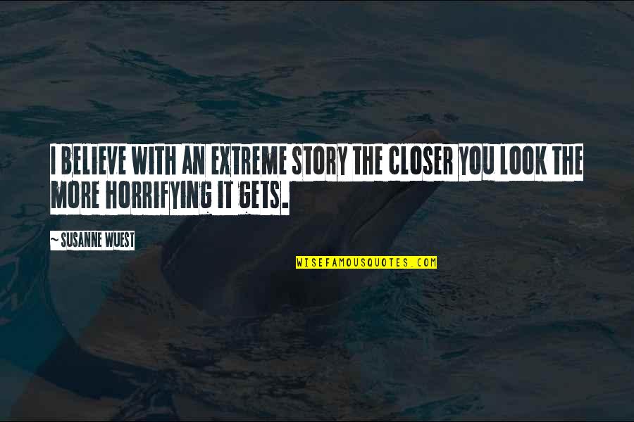 Closer Look Quotes By Susanne Wuest: I believe with an extreme story the closer