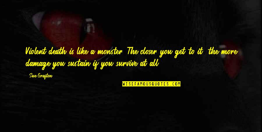 Closer To Death Quotes By Sue Grafton: Violent death is like a monster. The closer