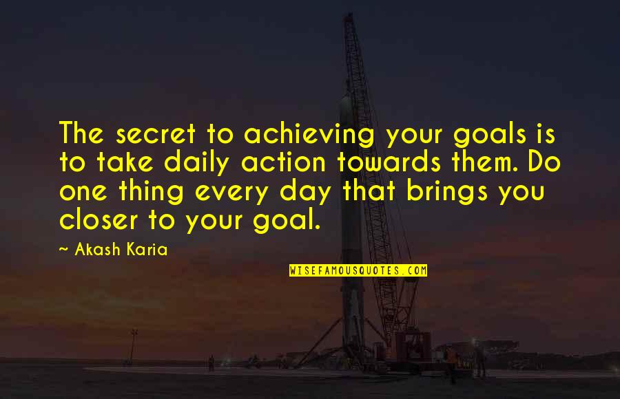 Closer To Goal Quotes By Akash Karia: The secret to achieving your goals is to