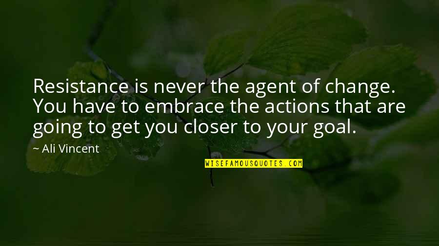Closer To Goal Quotes By Ali Vincent: Resistance is never the agent of change. You Closer To Goal Quotes By Ali Vincent: Resistance is never the agent of change. You