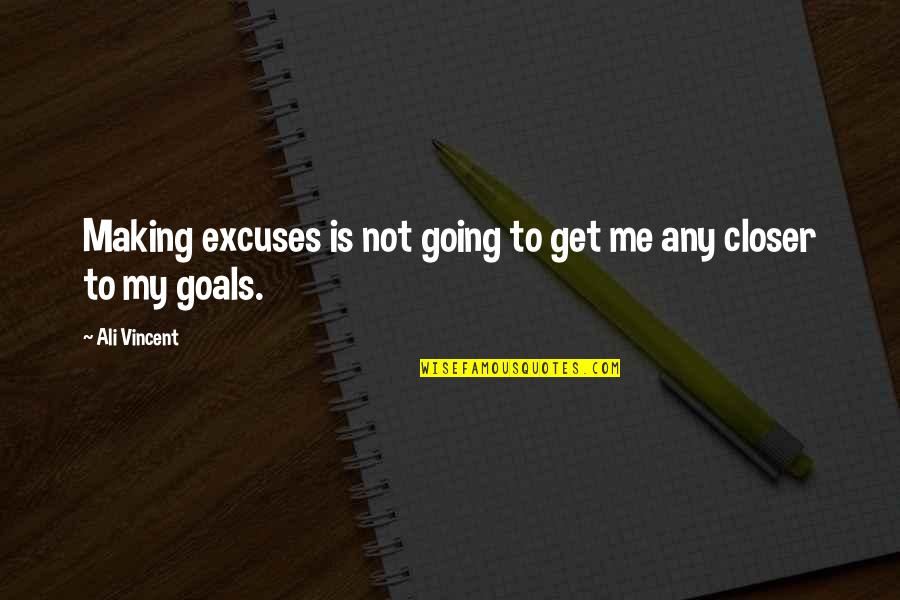 Closer To Goal Quotes By Ali Vincent: Making excuses is not going to get me