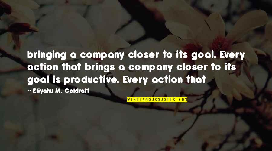 Closer To Goal Quotes By Eliyahu M. Goldratt: bringing a company closer to its goal. Every