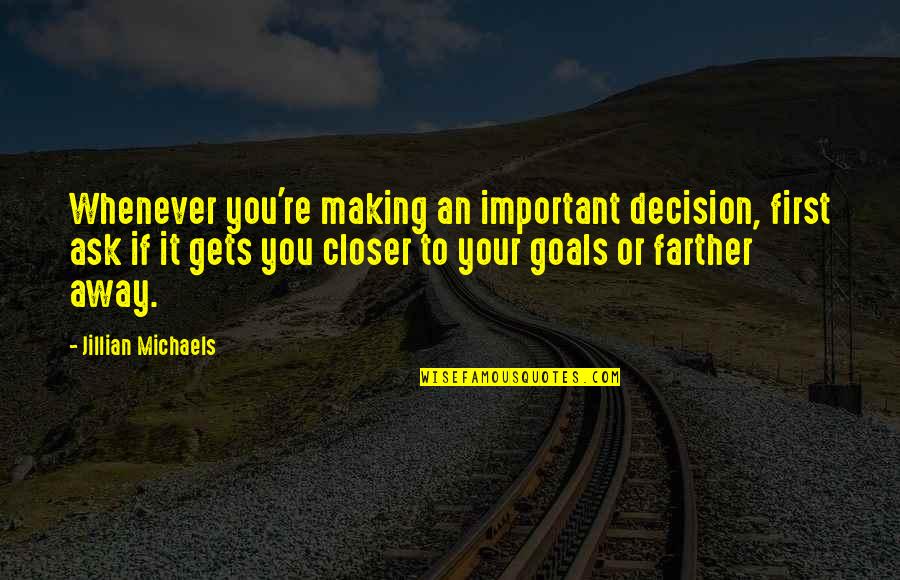 Closer To Goal Quotes By Jillian Michaels: Whenever you're making an important decision, first ask