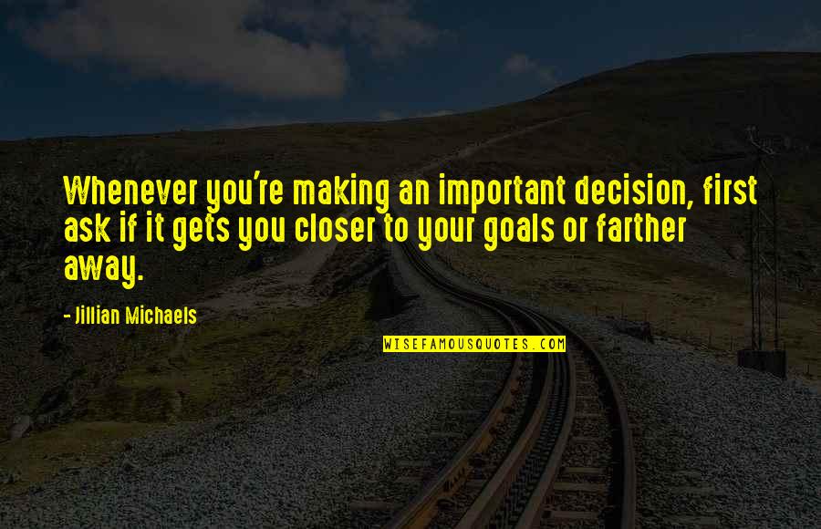 Closer To Goal Quotes By Jillian Michaels: Whenever you're making an important decision, first ask Closer To Goal Quotes By Jillian Michaels: Whenever you're making an important decision, first ask