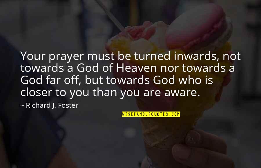 Closer To Heaven Quotes By Richard J. Foster: Your prayer must be turned inwards, not towards