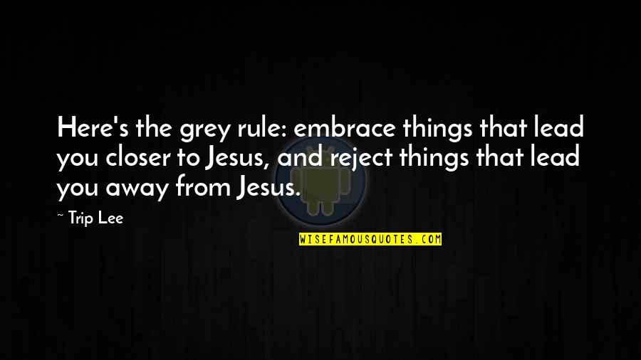 Closer To Jesus Quotes By Trip Lee: Here's the grey rule: embrace things that lead Closer To Jesus Quotes By Trip Lee: Here's the grey rule: embrace things that lead