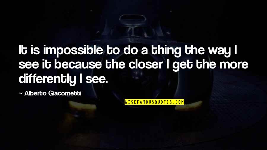 Closer To Quotes By Alberto Giacometti: It is impossible to do a thing the