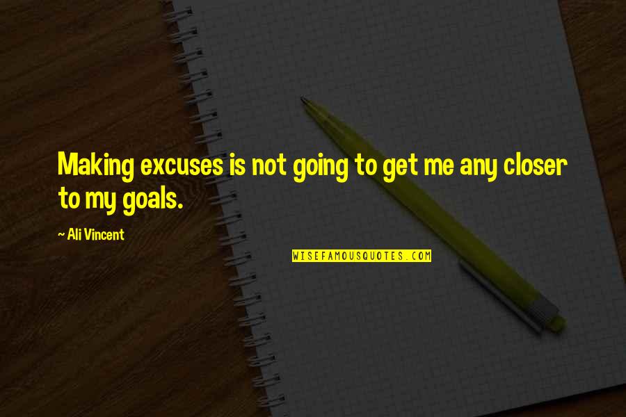 Closer To Quotes By Ali Vincent: Making excuses is not going to get me