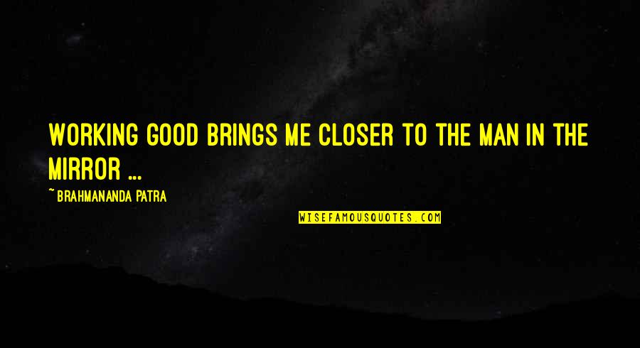 Closer To Quotes By Brahmananda Patra: Working good brings me closer to the man