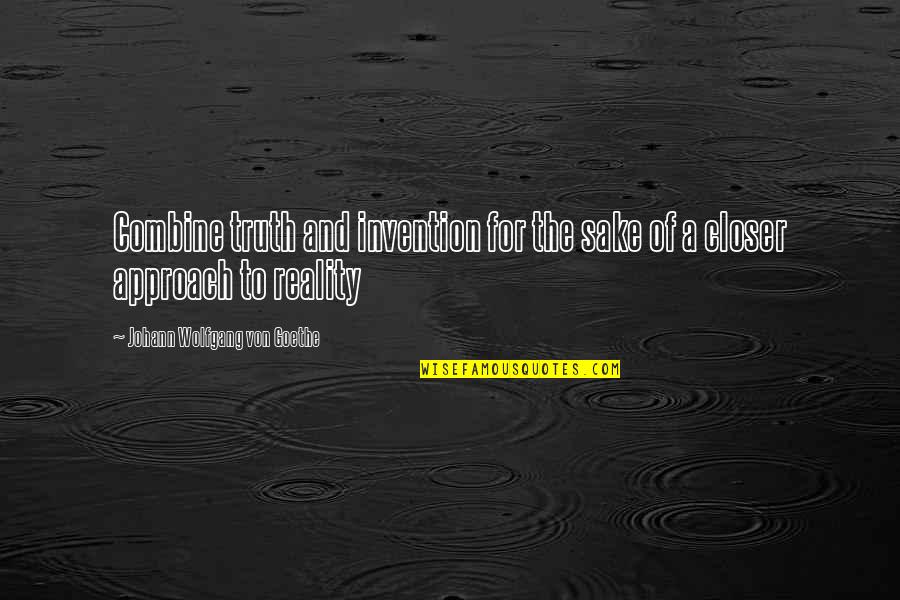 Closer To Quotes By Johann Wolfgang Von Goethe: Combine truth and invention for the sake of