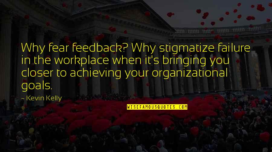 Closer To Quotes By Kevin Kelly: Why fear feedback? Why stigmatize failure in the