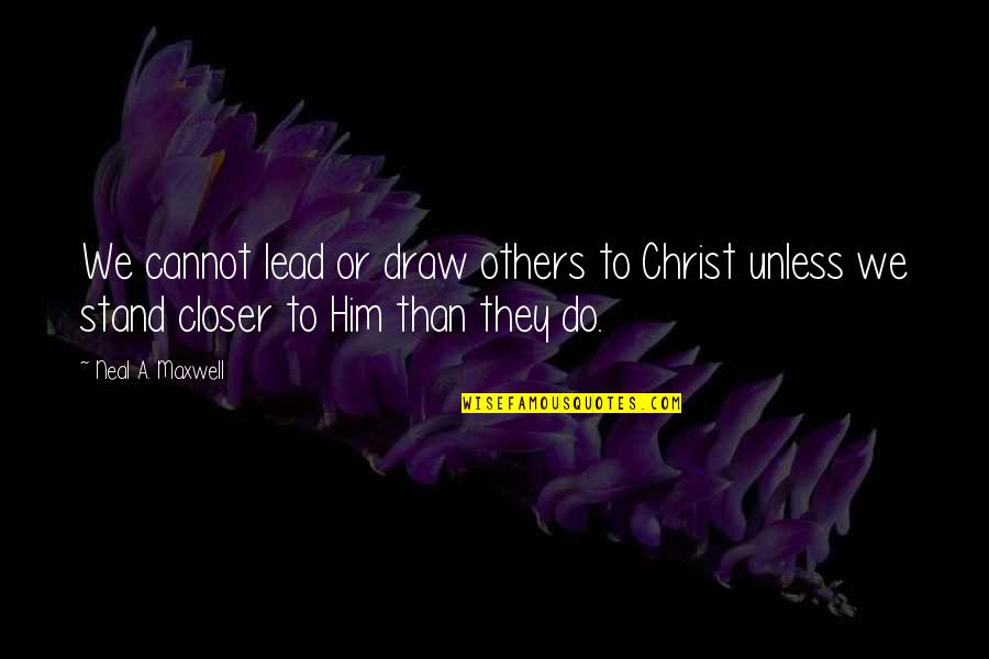 Closer To Quotes By Neal A. Maxwell: We cannot lead or draw others to Christ