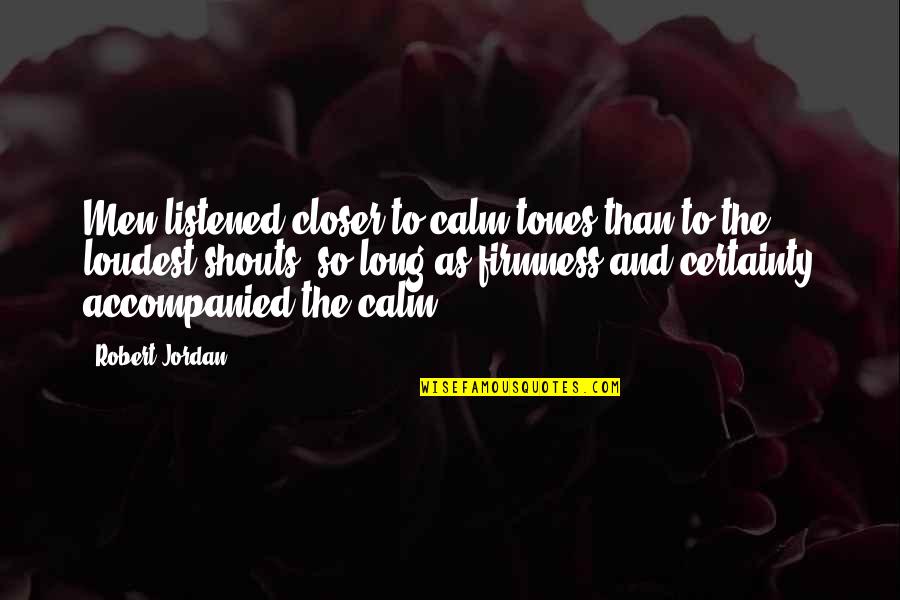 Closer To Quotes By Robert Jordan: Men listened closer to calm tones than to