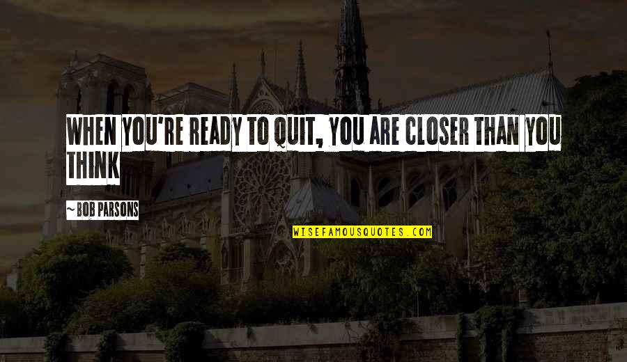 Closer To Success Quotes By Bob Parsons: When you're ready to quit, you are closer