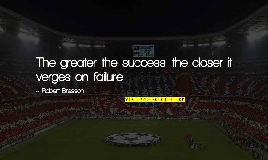 Closer To Success Quotes By Robert Bresson: The greater the success, the closer it verges