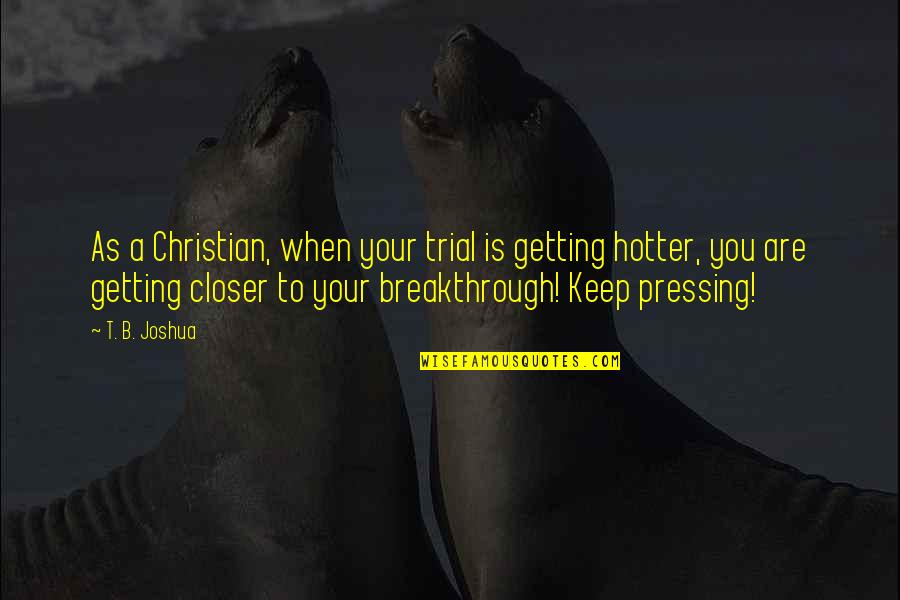 Closer To Your Breakthrough Quotes By T. B. Joshua: As a Christian, when your trial is getting Closer To Your Breakthrough Quotes By T. B. Joshua: As a Christian, when your trial is getting