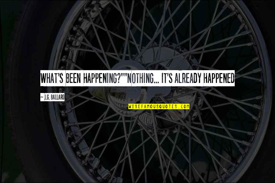 Closeries Quotes By J.G. Ballard: What's been happening?""Nothing... It's already happened