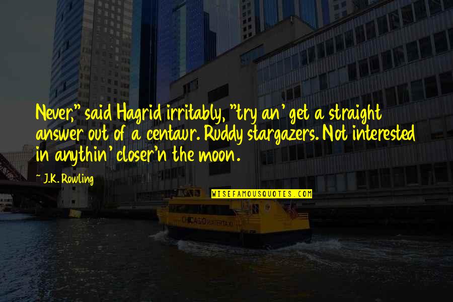 Closer'n Quotes By J.K. Rowling: Never," said Hagrid irritably, "try an' get a