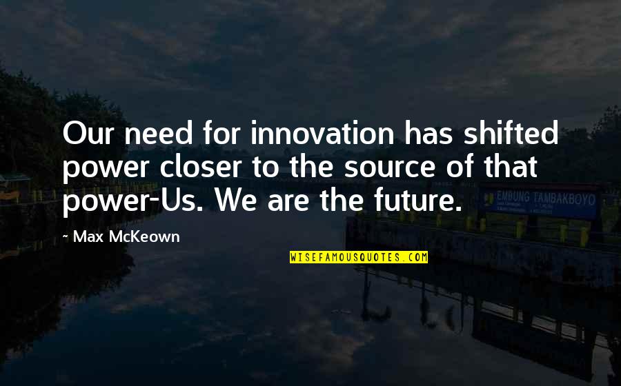 Closer'n Quotes By Max McKeown: Our need for innovation has shifted power closer