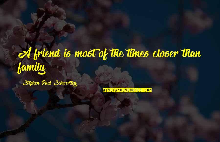 Closer'n Quotes By Stephen Paul Schwertley: A friend is most of the times closer