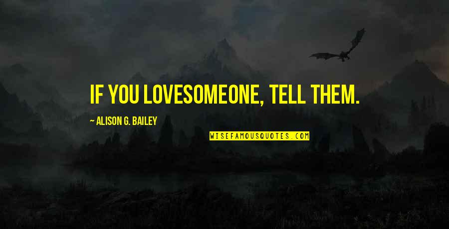 Closernation Quotes By Alison G. Bailey: If you lovesomeone, tell them.