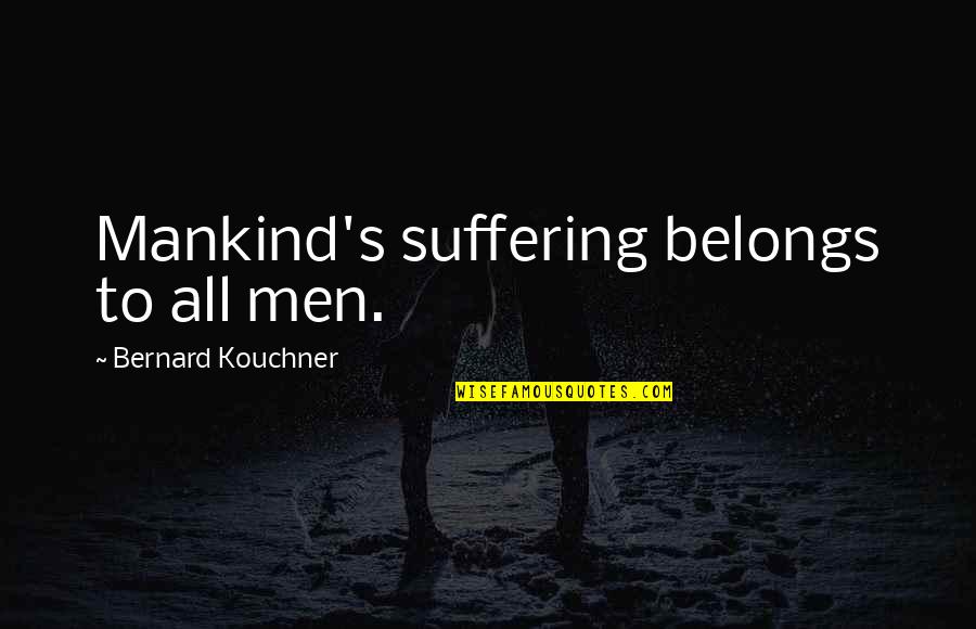 Closers Quotes By Bernard Kouchner: Mankind's suffering belongs to all men.