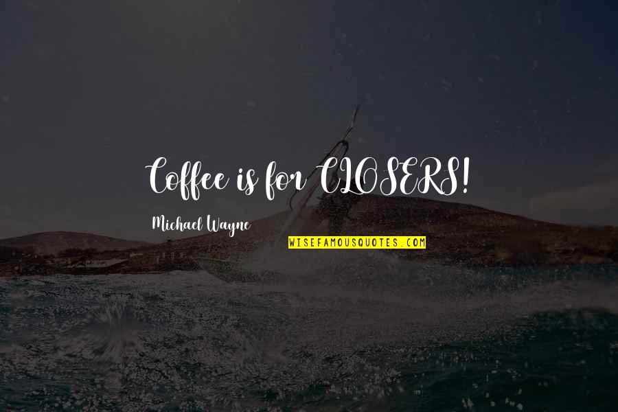 Closers Quotes By Michael Wayne: Coffee is for CLOSERS!