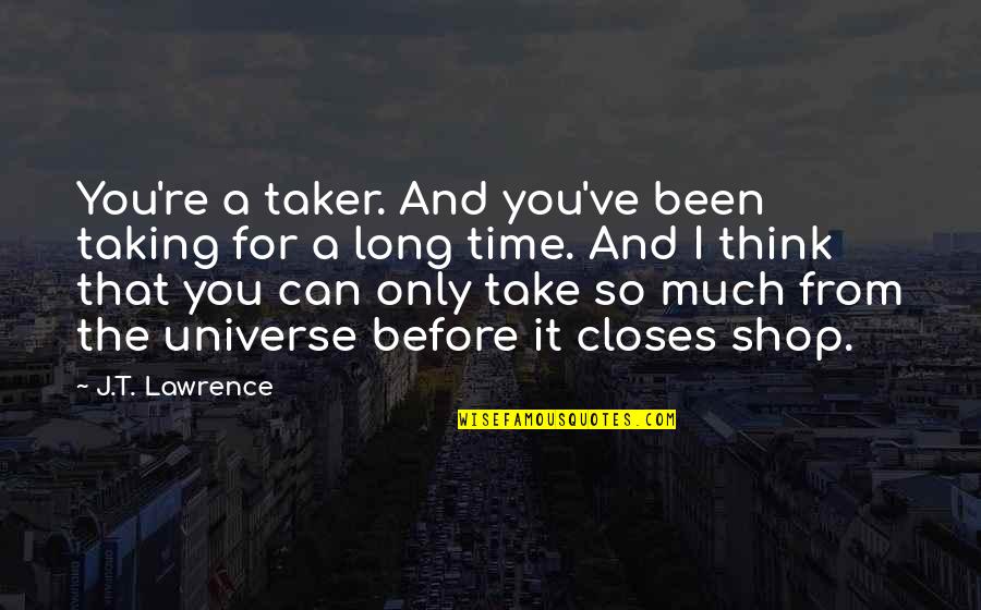 Closes Quotes By J.T. Lawrence: You're a taker. And you've been taking for