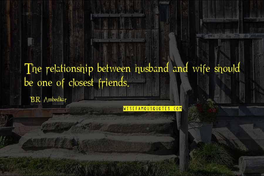 Closest Friends Quotes By B.R. Ambedkar: The relationship between husband and wife should be