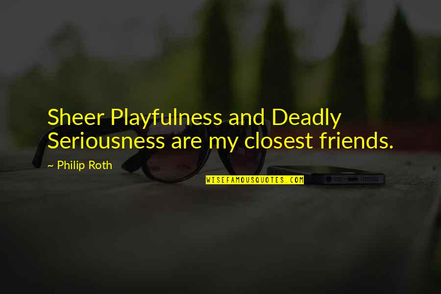 Closest Friends Quotes By Philip Roth: Sheer Playfulness and Deadly Seriousness are my closest