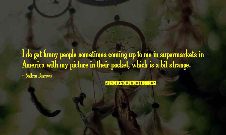 Closet Design Quotes By Saffron Burrows: I do get funny people sometimes coming up Closet Design Quotes By Saffron Burrows: I do get funny people sometimes coming up