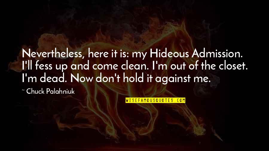 Closet Quotes By Chuck Palahniuk: Nevertheless, here it is: my Hideous Admission. I'll