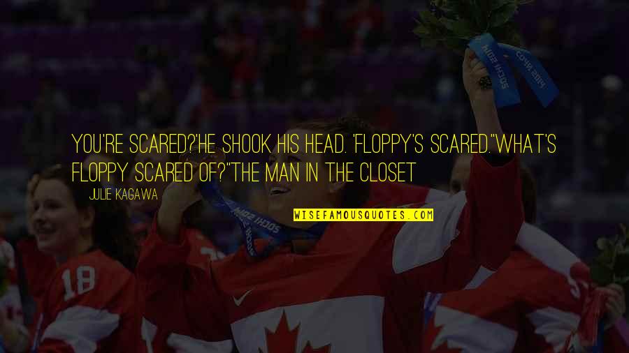Closet Quotes By Julie Kagawa: You're scared?'He shook his head. 'Floppy's scared.''What's Floppy