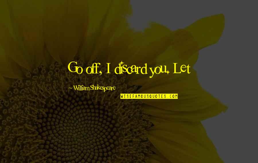 Closet Scene Quotes By William Shakespeare: Go off, I discard you. Let Closet Scene Quotes By William Shakespeare: Go off, I discard you. Let