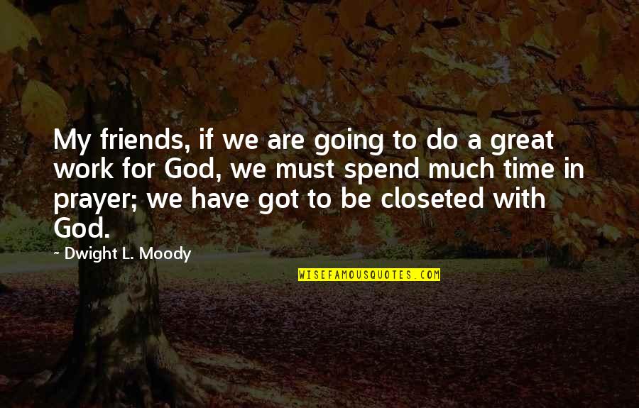 Closeted Quotes By Dwight L. Moody: My friends, if we are going to do