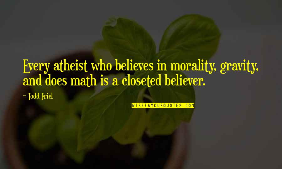 Closeted Quotes By Todd Friel: Every atheist who believes in morality, gravity, and