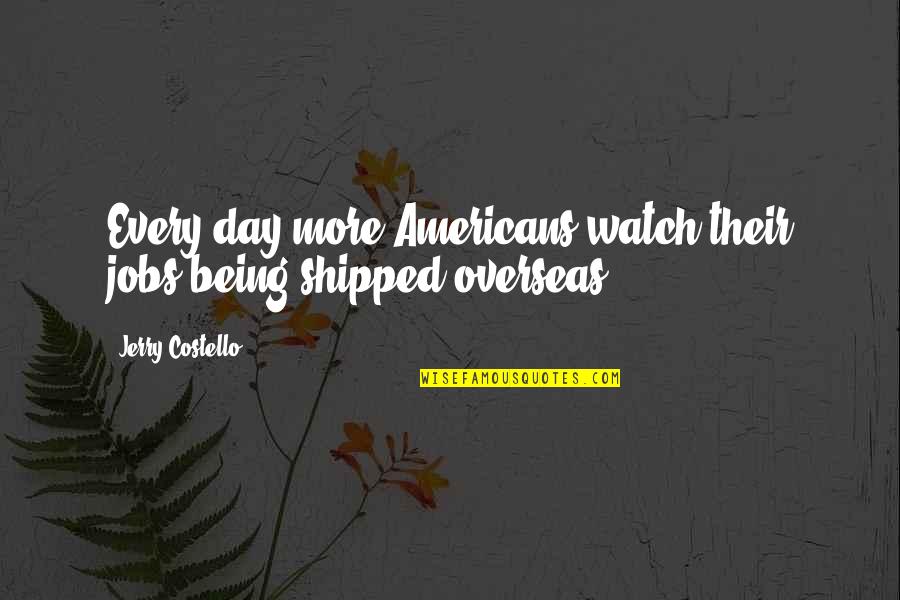 Closetful Of Books Quotes By Jerry Costello: Every day more Americans watch their jobs being Closetful Of Books Quotes By Jerry Costello: Every day more Americans watch their jobs being